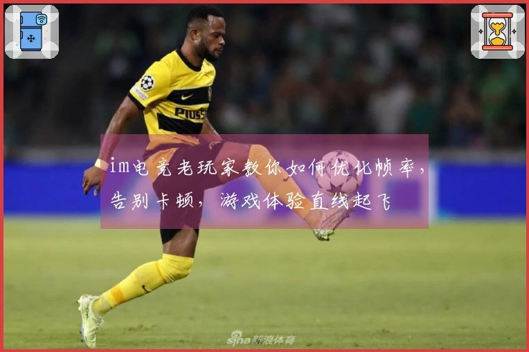 im电竞老玩家教你如何优化帧率，告别卡顿，游戏体验直线起飞